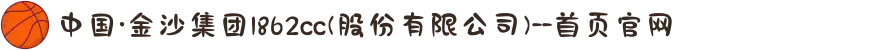 中国·金沙集团1862cc(股份有限公司)--首页官网